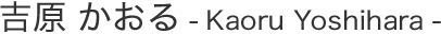 吉原 かおる Kaoru Yoshihara