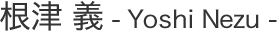 根津 義 Yoshi Nezu